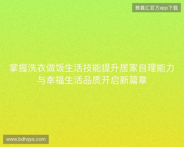 掌握洗衣做饭生活技能提升居家自理能力与幸福生活品质开启新篇章 掌握洗衣做饭生活技能提升居家自理能力与幸福生活品质开启新篇章