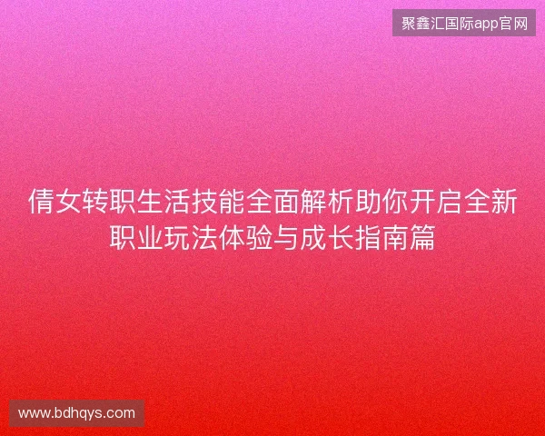 倩女转职生活技能全面解析助你开启全新职业玩法体验与成长指南篇